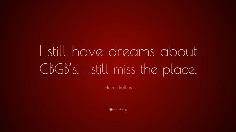 Henry Rollins Quote: “I still have dreams about CBGB’s. I still miss the place.”