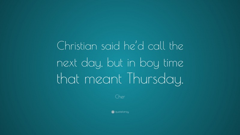 Cher Quote: “Christian said he’d call the next day, but in boy time that meant Thursday.”