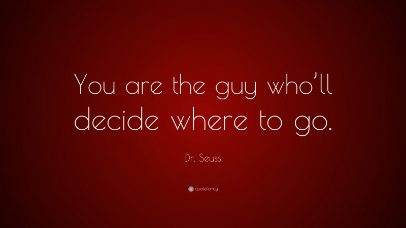 Dr. Seuss Quote: “You are the guy who’ll decide where to go.”