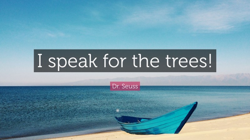 Dr. Seuss Quote: “I speak for the trees!”