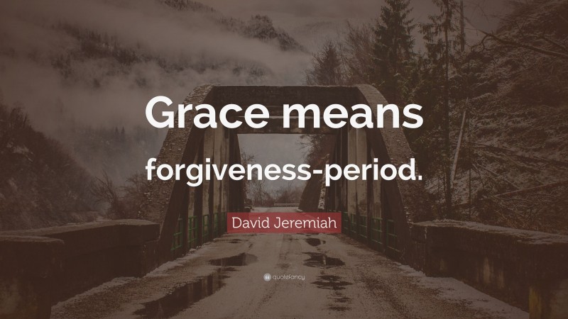 David Jeremiah Quote: “Grace means forgiveness-period.”