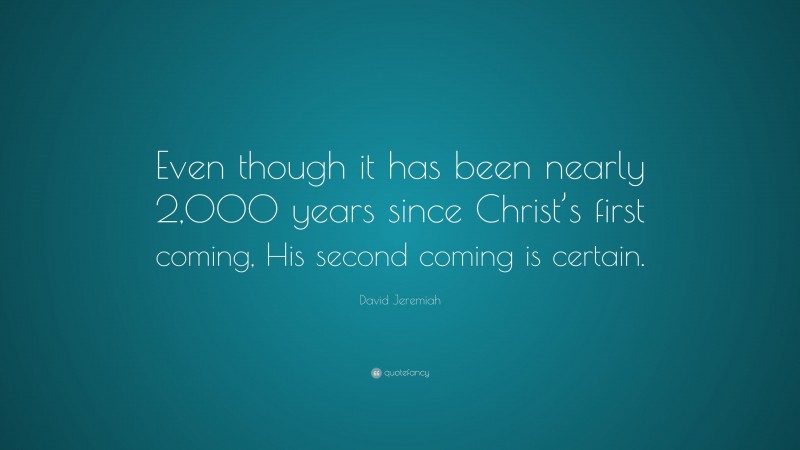 David Jeremiah Quote: “Even though it has been nearly 2,000 years since Christ’s first coming, His second coming is certain.”