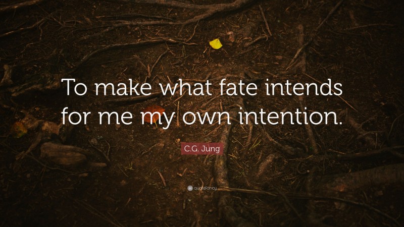 C.G. Jung Quote: “To make what fate intends for me my own intention.”