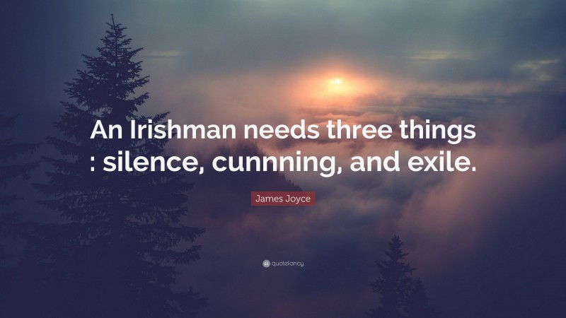 James Joyce Quote: “An Irishman needs three things : silence, cunnning, and exile.”