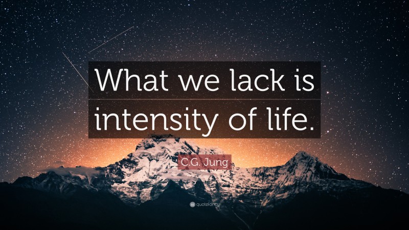 C.G. Jung Quote: “What we lack is intensity of life.”