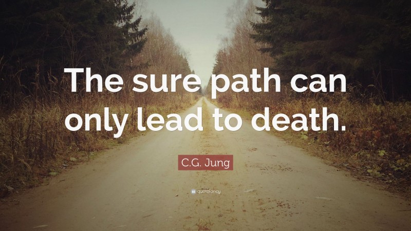 C.G. Jung Quote: “The sure path can only lead to death.”