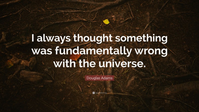 Douglas Adams Quote: “I always thought something was fundamentally wrong with the universe.”