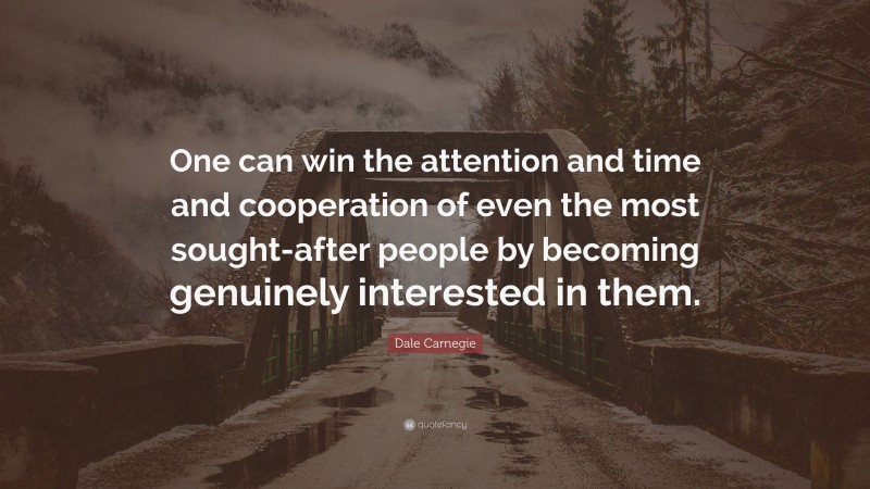 Dale Carnegie Quote: “One can win the attention and time and cooperation of even the most sought-after people by becoming genuinely interested in them.”