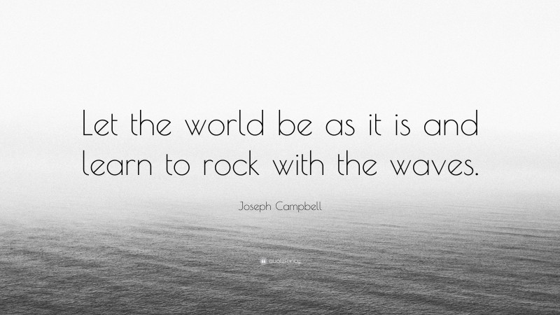 Joseph Campbell Quote: “Let the world be as it is and learn to rock with the waves.”