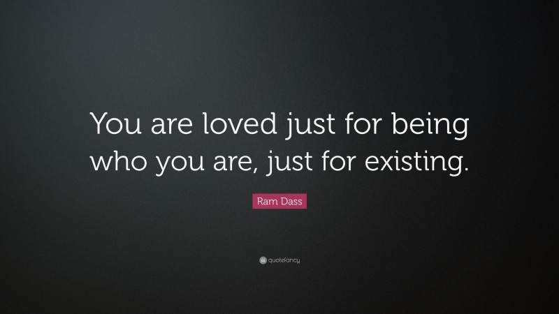 Ram Dass Quote: “You are loved just for being who you are, just for existing.”