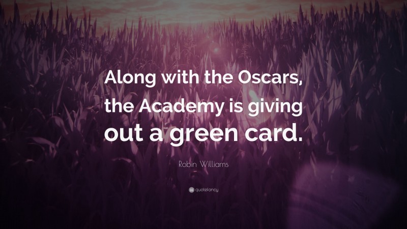 Robin Williams Quote: “Along with the Oscars, the Academy is giving out a green card.”