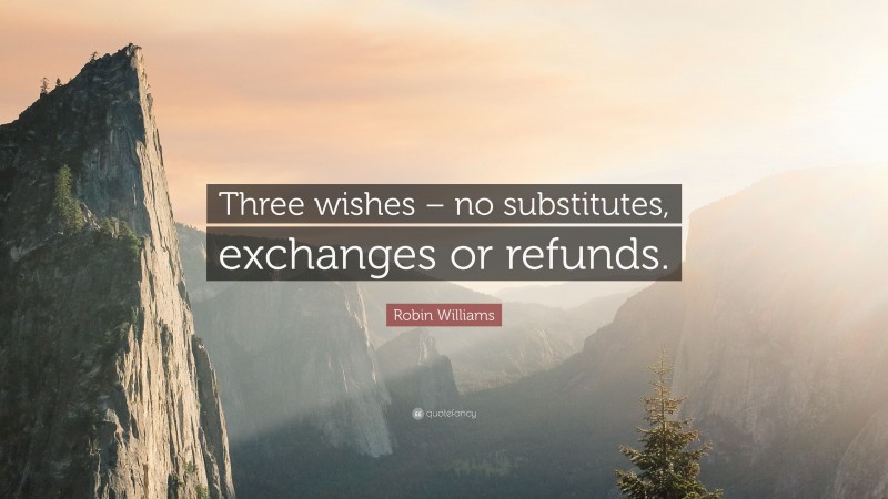 Robin Williams Quote: “Three wishes – no substitutes, exchanges or refunds.”