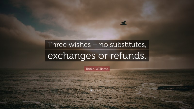 Robin Williams Quote: “Three wishes – no substitutes, exchanges or refunds.”