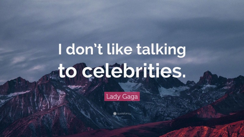 Lady Gaga Quote: “I don’t like talking to celebrities.”