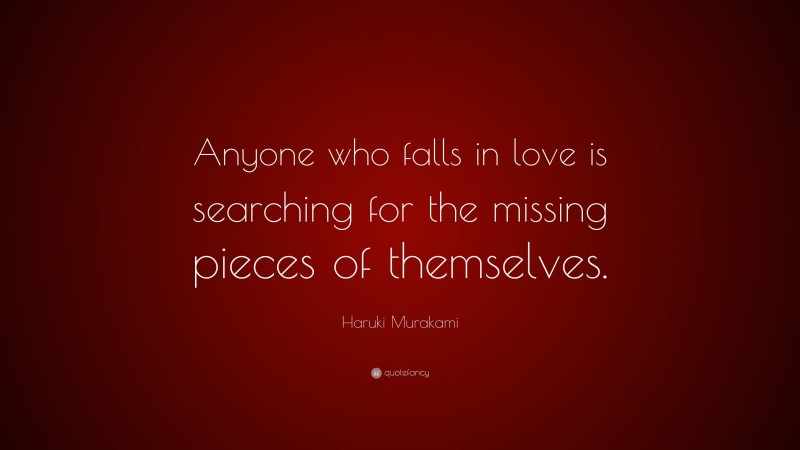 Haruki Murakami Quote: “Anyone who falls in love is searching for the missing pieces of themselves.”