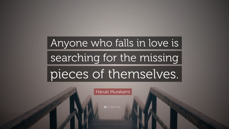 Haruki Murakami Quote: “Anyone who falls in love is searching for the missing pieces of themselves.”