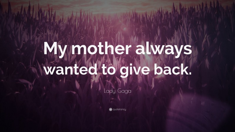 Lady Gaga Quote: “My mother always wanted to give back.”