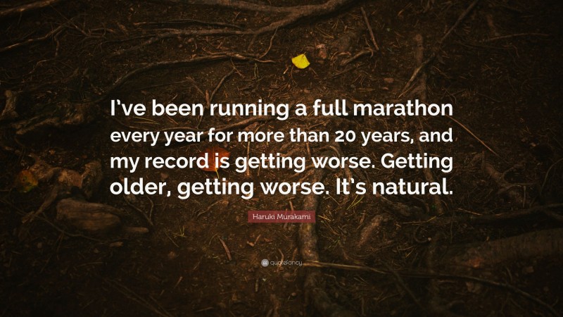 Haruki Murakami Quote: “I’ve been running a full marathon every year for more than 20 years, and my record is getting worse. Getting older, getting worse. It’s natural.”