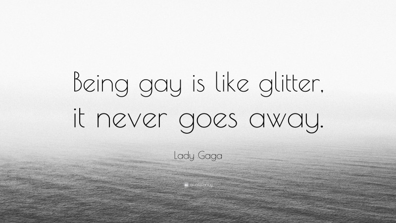 Lady Gaga Quote: “Being gay is like glitter, it never goes away.”