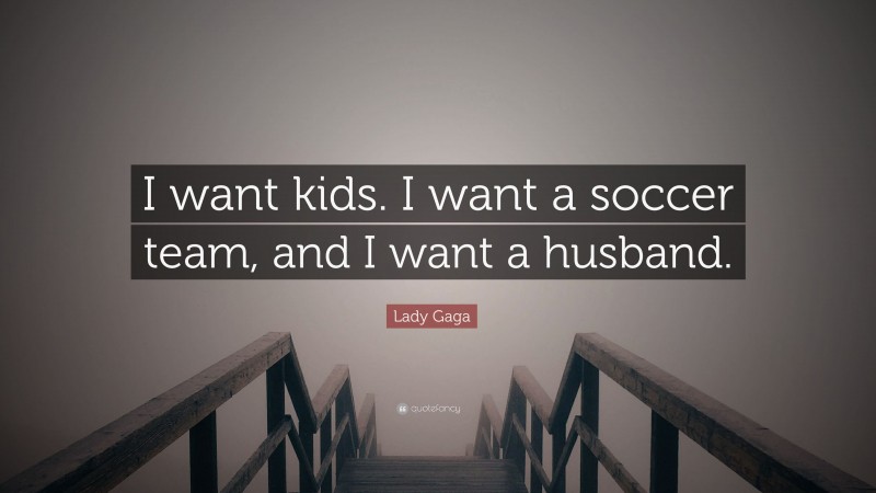 Lady Gaga Quote: “I want kids. I want a soccer team, and I want a husband.”