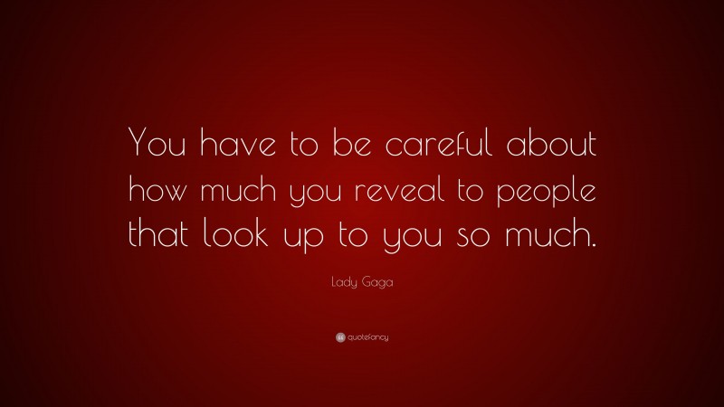 Lady Gaga Quote: “You have to be careful about how much you reveal to people that look up to you so much.”