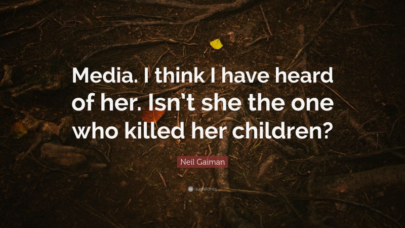 Neil Gaiman Quote: “Media. I think I have heard of her. Isn’t she the one who killed her children?”