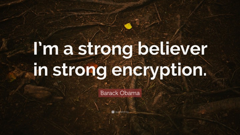Barack Obama Quote: “I’m a strong believer in strong encryption.”