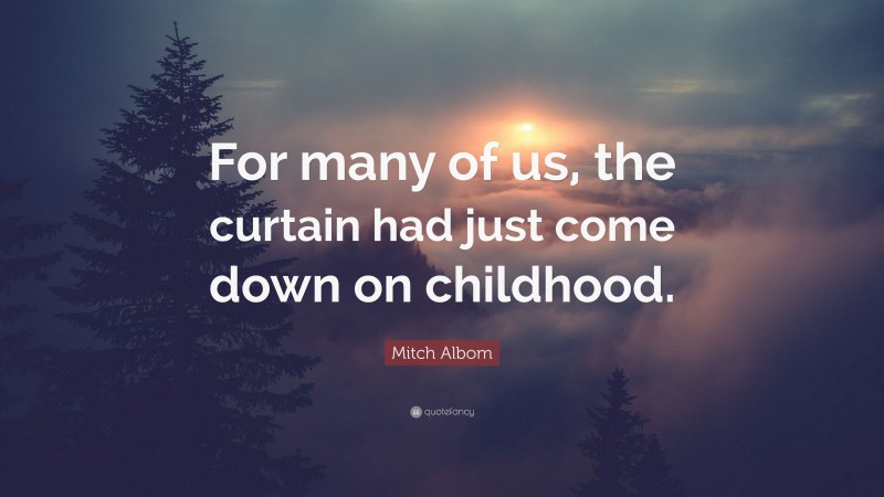 Mitch Albom Quote: “For many of us, the curtain had just come down on childhood.”