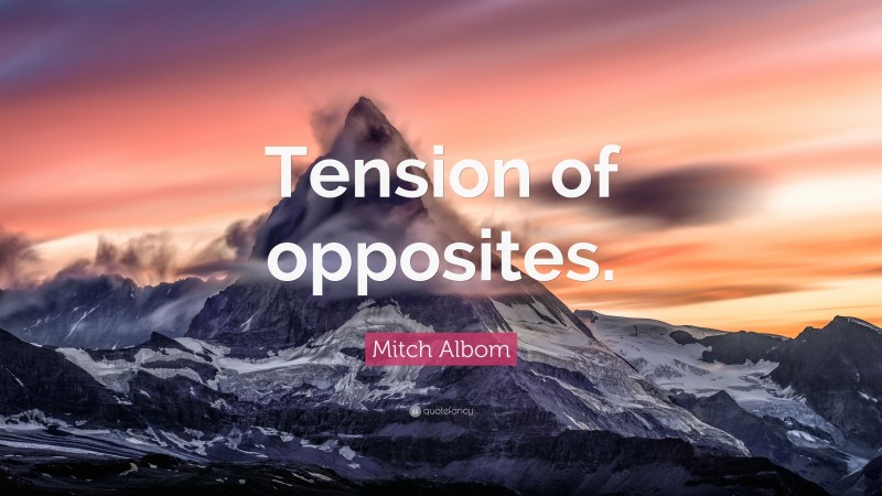Mitch Albom Quote: “Tension of opposites.”