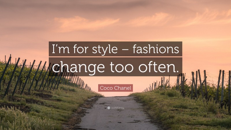 Coco Chanel Quote: “I’m for style – fashions change too often.”