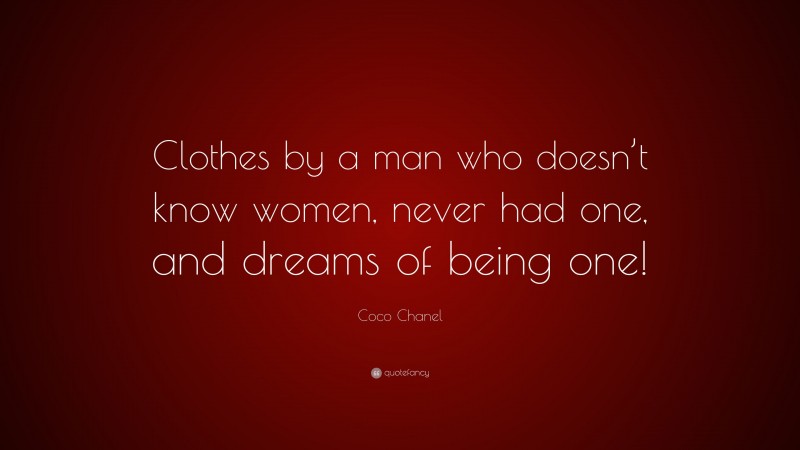 Coco Chanel Quote: “Clothes by a man who doesn’t know women, never had one, and dreams of being one!”