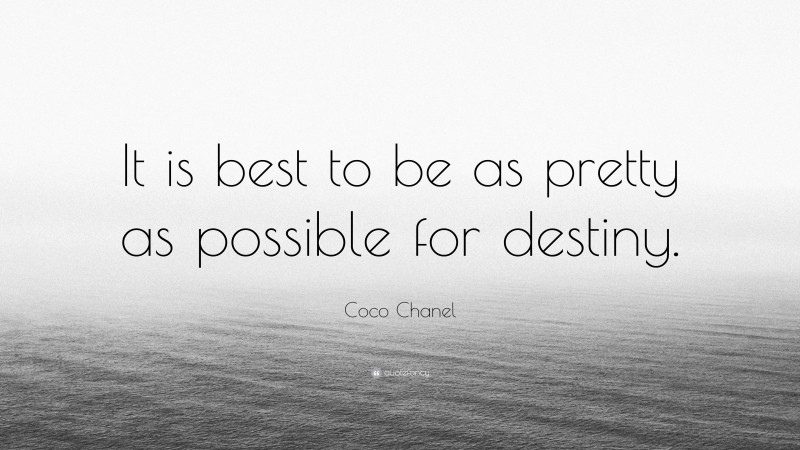 Coco Chanel Quote: “It is best to be as pretty as possible for destiny.”