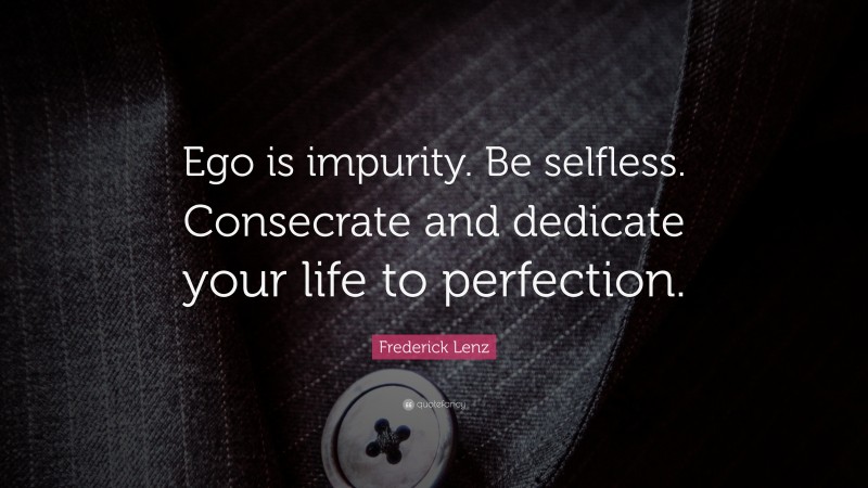 Frederick Lenz Quote: “Ego is impurity. Be selfless. Consecrate and dedicate your life to perfection.”