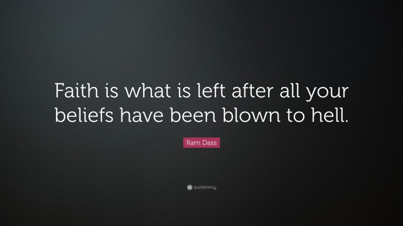 Ram Dass Quote: “Faith is what is left after all your beliefs have been blown to hell.”