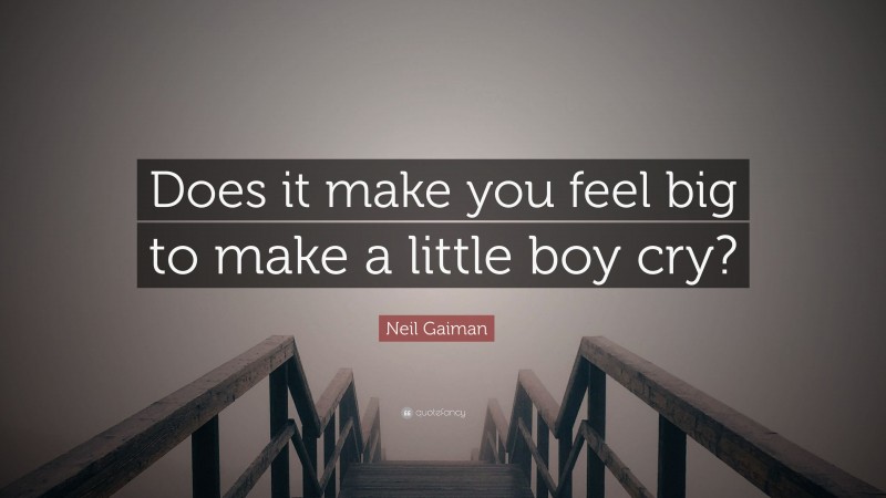 Neil Gaiman Quote: “Does it make you feel big to make a little boy cry?”