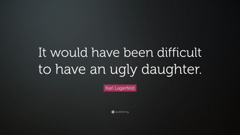 Karl Lagerfeld Quote: “It would have been difficult to have an ugly daughter.”