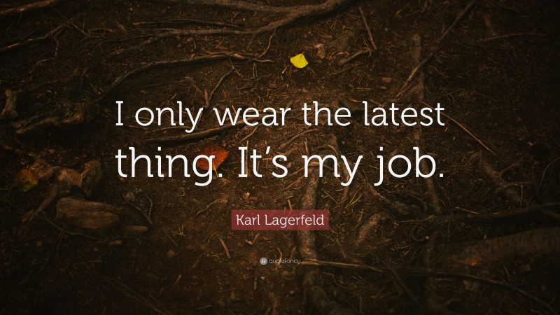Karl Lagerfeld Quote: “I only wear the latest thing. It’s my job.”