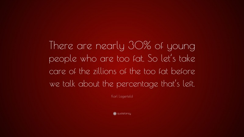 Karl Lagerfeld Quote: “There are nearly 30% of young people who are too fat. So let’s take care of the zillions of the too fat before we talk about the percentage that’s left.”