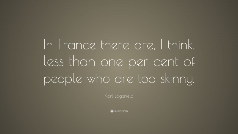 Karl Lagerfeld Quote: “In France there are, I think, less than one per cent of people who are too skinny.”