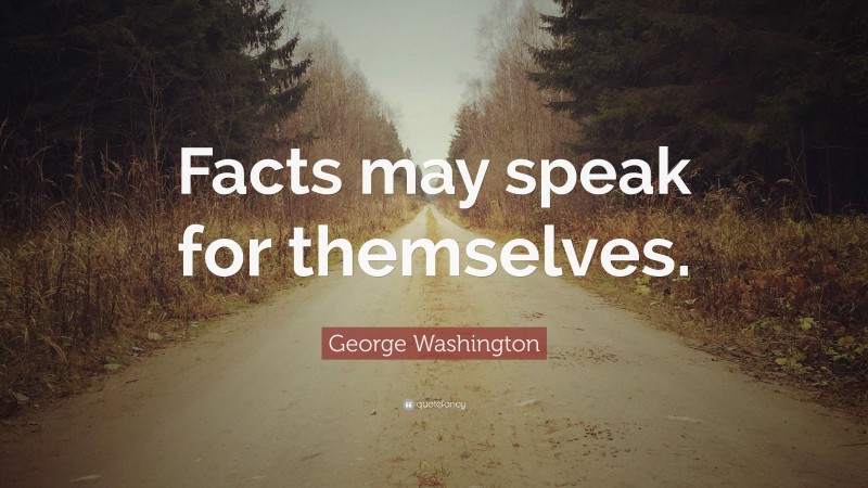 George Washington Quote: “Facts may speak for themselves.”