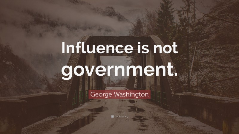 George Washington Quote: “Influence is not government.”