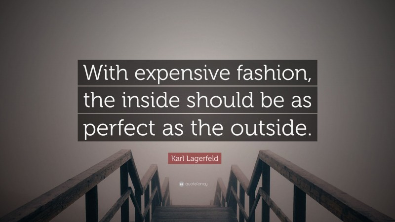 Karl Lagerfeld Quote: “With expensive fashion, the inside should be as perfect as the outside.”