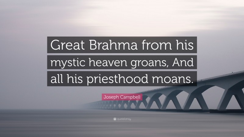Joseph Campbell Quote: “Great Brahma from his mystic heaven groans, And all his priesthood moans.”