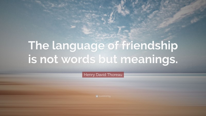 Henry David Thoreau Quote: “The language of friendship is not words but meanings.”
