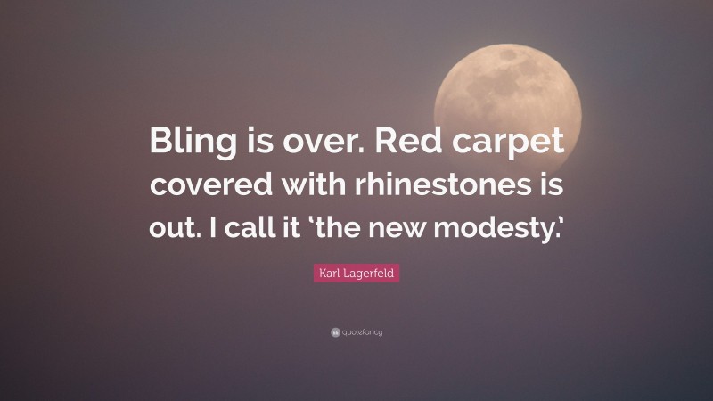 Karl Lagerfeld Quote: “Bling is over. Red carpet covered with rhinestones is out. I call it ‘the new modesty.’”