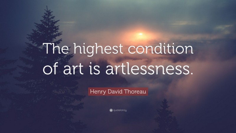 Henry David Thoreau Quote: “The highest condition of art is artlessness.”
