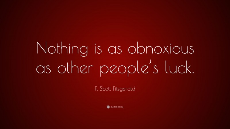 F. Scott Fitzgerald Quote: “Nothing is as obnoxious as other people’s luck.”