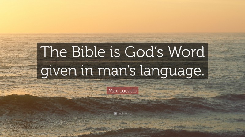 Max Lucado Quote: “The Bible is God’s Word given in man’s language.”