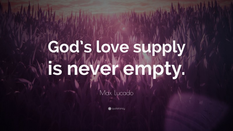 Max Lucado Quote: “God’s love supply is never empty.”