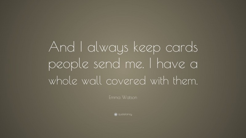 Emma Watson Quote: “And I always keep cards people send me. I have a whole wall covered with them.”